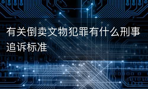 有关倒卖文物犯罪有什么刑事追诉标准