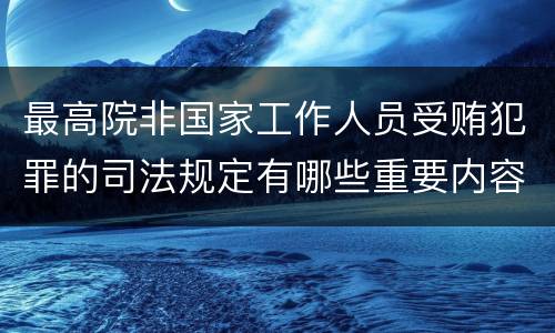最高院非国家工作人员受贿犯罪的司法规定有哪些重要内容