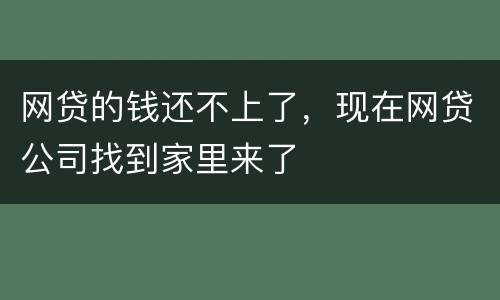 网贷的钱还不上了，现在网贷公司找到家里来了