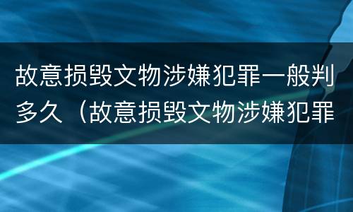 故意损毁文物涉嫌犯罪一般判多久（故意损毁文物涉嫌犯罪一般判多久呢）