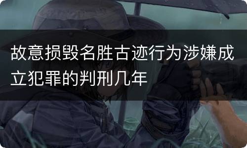故意损毁名胜古迹行为涉嫌成立犯罪的判刑几年
