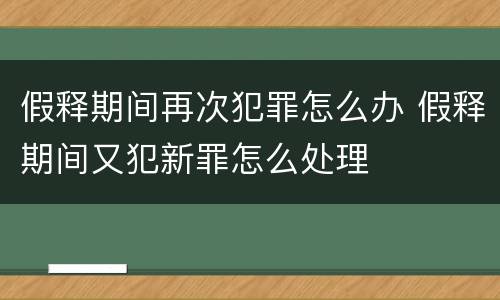 假释期间再次犯罪怎么办 假释期间又犯新罪怎么处理