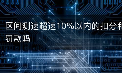 区间测速超速10%以内的扣分和罚款吗