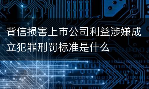 背信损害上市公司利益涉嫌成立犯罪刑罚标准是什么