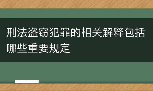 刑法盗窃犯罪的相关解释包括哪些重要规定