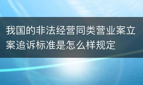 我国的非法经营同类营业案立案追诉标准是怎么样规定