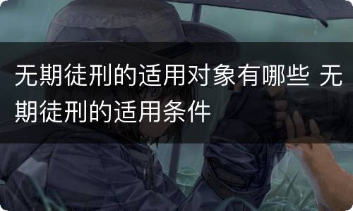 无期徒刑的适用对象有哪些 无期徒刑的适用条件