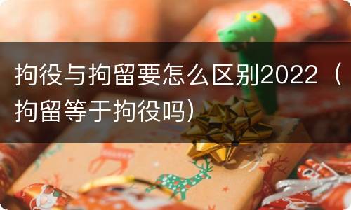 拘役与拘留要怎么区别2022（拘留等于拘役吗）