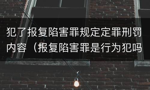 犯了报复陷害罪规定定罪刑罚内容（报复陷害罪是行为犯吗）