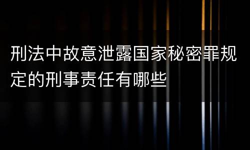 刑法中故意泄露国家秘密罪规定的刑事责任有哪些