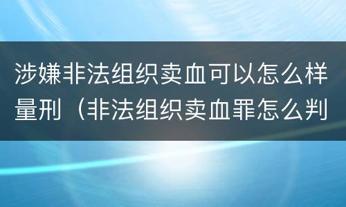 涉嫌非法组织卖血可以怎么样量刑（非法组织卖血罪怎么判）