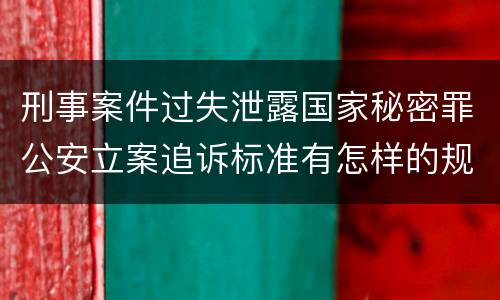 刑事案件过失泄露国家秘密罪公安立案追诉标准有怎样的规定