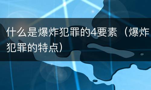 什么是爆炸犯罪的4要素（爆炸犯罪的特点）