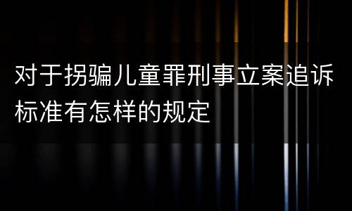 对于拐骗儿童罪刑事立案追诉标准有怎样的规定