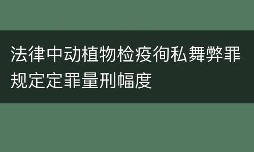 法律中动植物检疫徇私舞弊罪规定定罪量刑幅度