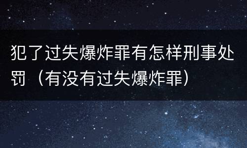 犯了过失爆炸罪有怎样刑事处罚（有没有过失爆炸罪）