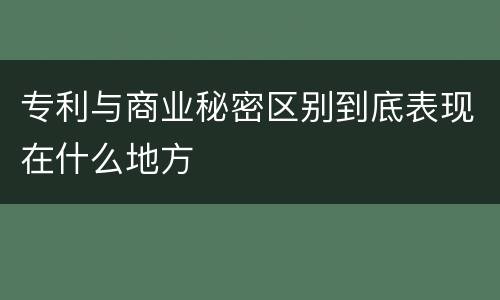 专利与商业秘密区别到底表现在什么地方