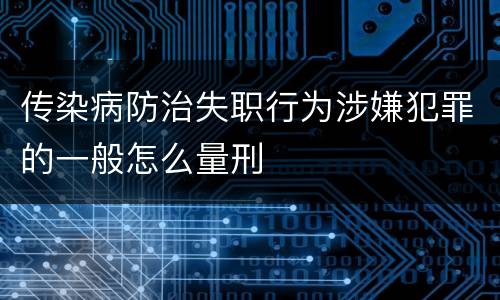 传染病防治失职行为涉嫌犯罪的一般怎么量刑