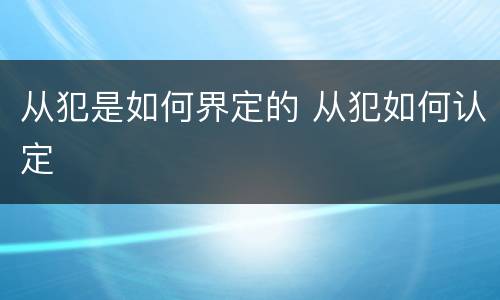 从犯是如何界定的 从犯如何认定