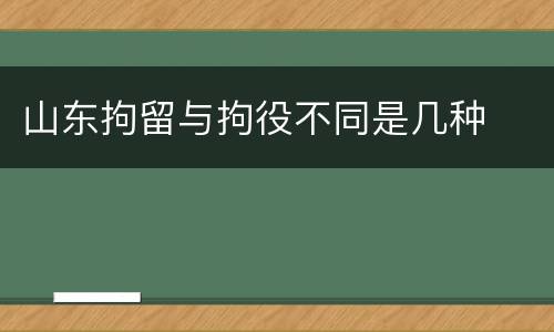 山东拘留与拘役不同是几种