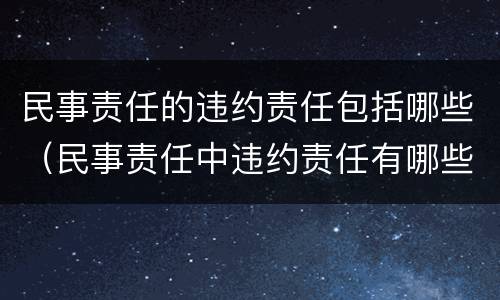 民事责任的违约责任包括哪些（民事责任中违约责任有哪些）