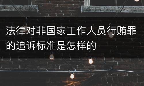 法律对非国家工作人员行贿罪的追诉标准是怎样的