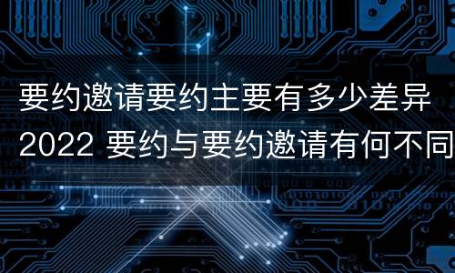 要约邀请要约主要有多少差异2022 要约与要约邀请有何不同