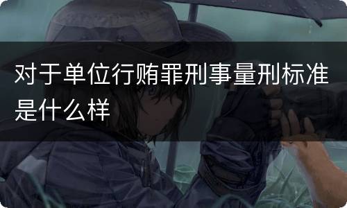 对于单位行贿罪刑事量刑标准是什么样