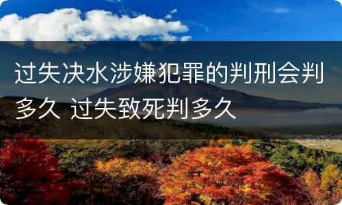 过失决水涉嫌犯罪的判刑会判多久 过失致死判多久