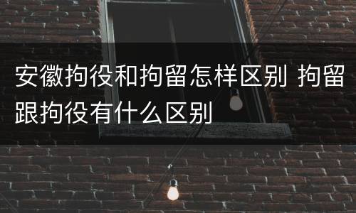 安徽拘役和拘留怎样区别 拘留跟拘役有什么区别