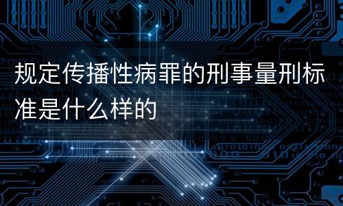 规定传播性病罪的刑事量刑标准是什么样的