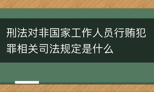 刑法对非国家工作人员行贿犯罪相关司法规定是什么