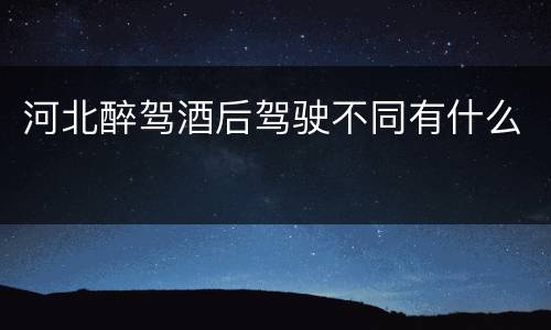 河北醉驾酒后驾驶不同有什么