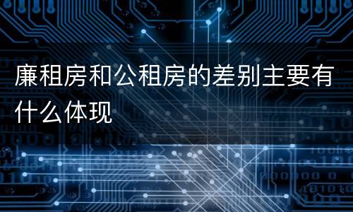 廉租房和公租房的差别主要有什么体现