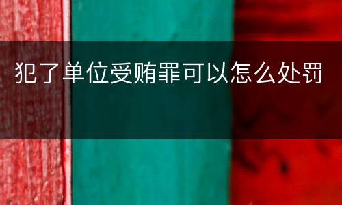 犯了单位受贿罪可以怎么处罚