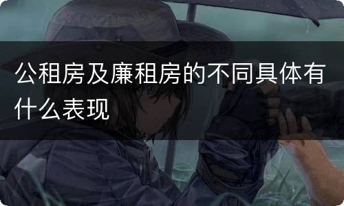 公租房及廉租房的不同具体有什么表现