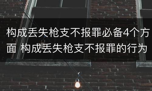 构成丢失枪支不报罪必备4个方面 构成丢失枪支不报罪的行为