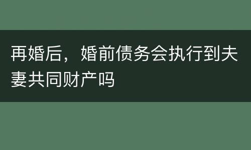 再婚后，婚前债务会执行到夫妻共同财产吗