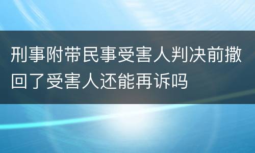 刑事附带民事受害人判决前撒回了受害人还能再诉吗