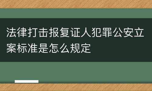 法律打击报复证人犯罪公安立案标准是怎么规定