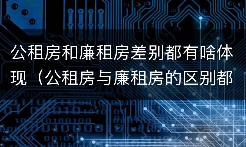 公租房和廉租房差别都有啥体现（公租房与廉租房的区别都在此,别再搞错了!）