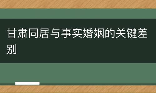 甘肃同居与事实婚姻的关键差别