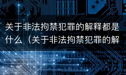 关于非法拘禁犯罪的解释都是什么（关于非法拘禁犯罪的解释都是什么规定）
