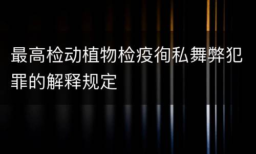 最高检动植物检疫徇私舞弊犯罪的解释规定