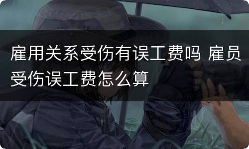 雇用关系受伤有误工费吗 雇员受伤误工费怎么算