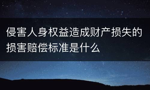 侵害人身权益造成财产损失的损害赔偿标准是什么