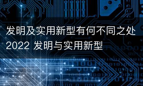 发明及实用新型有何不同之处2022 发明与实用新型