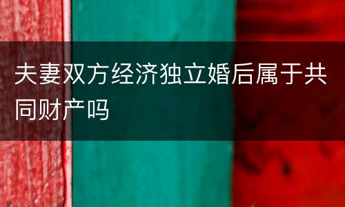 夫妻双方经济独立婚后属于共同财产吗