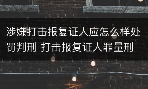 涉嫌打击报复证人应怎么样处罚判刑 打击报复证人罪量刑