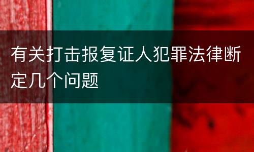 有关打击报复证人犯罪法律断定几个问题